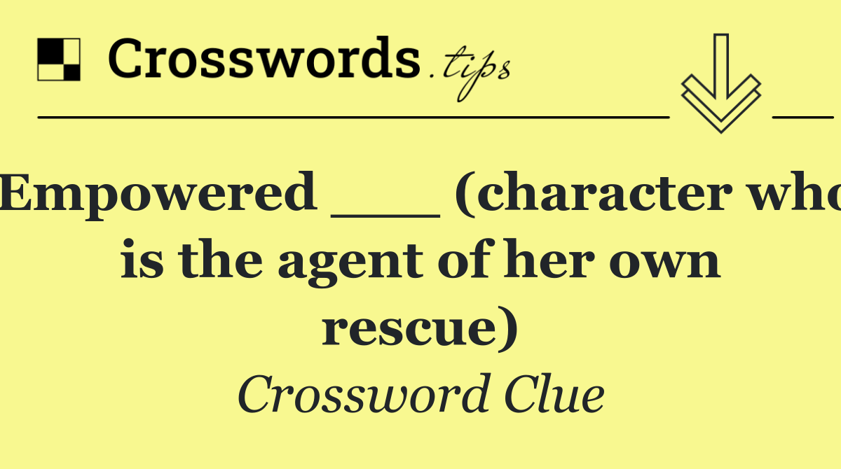 Empowered ___ (character who is the agent of her own rescue)