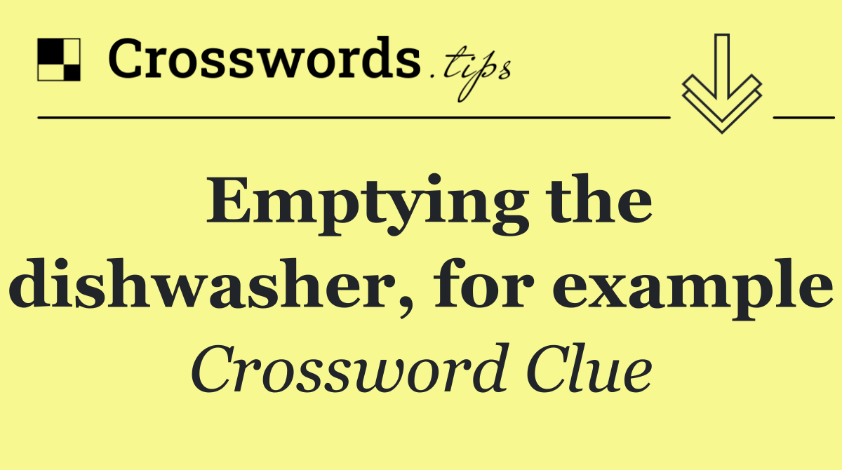 Emptying the dishwasher, for example