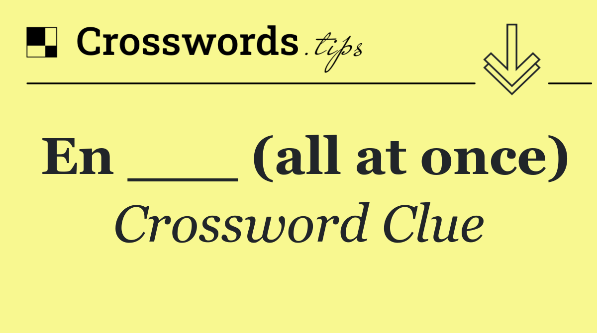 En ___ (all at once)