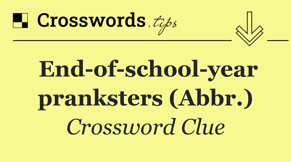 End of school year pranksters (Abbr.)