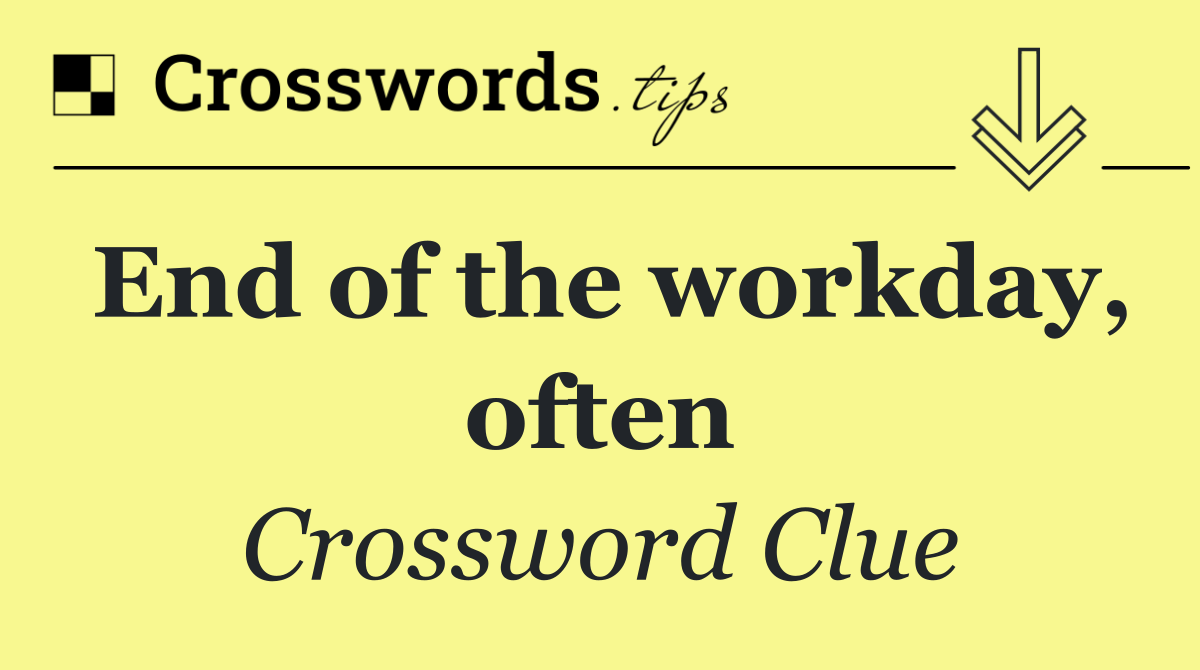 End of the workday, often