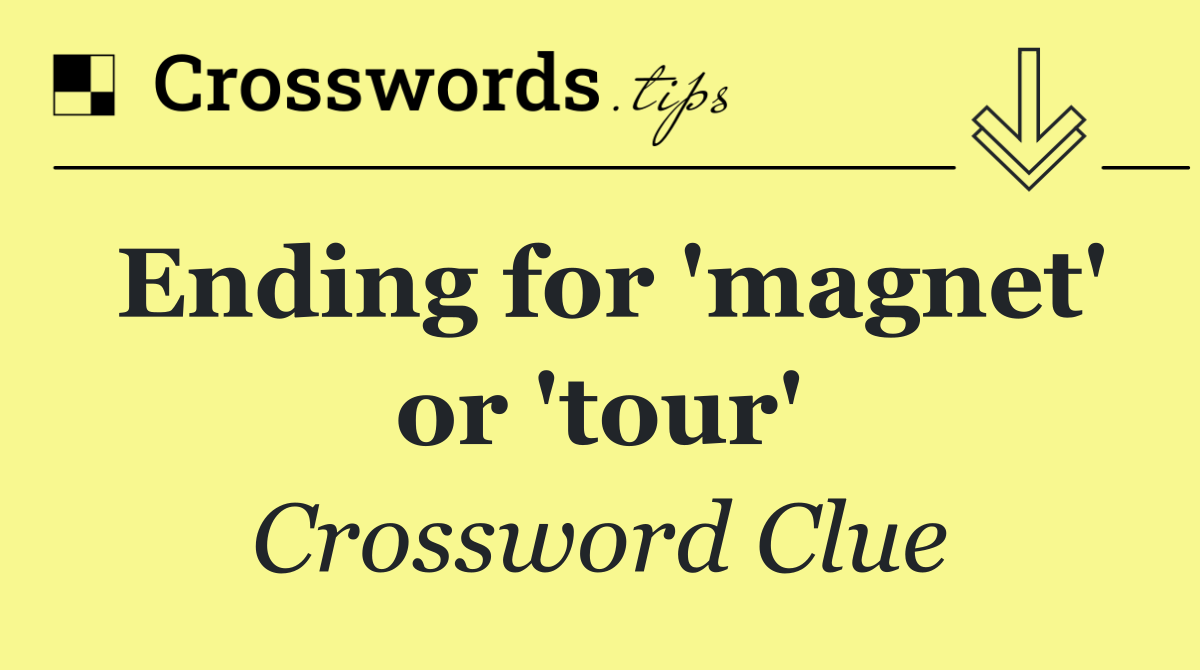 Ending for 'magnet' or 'tour'