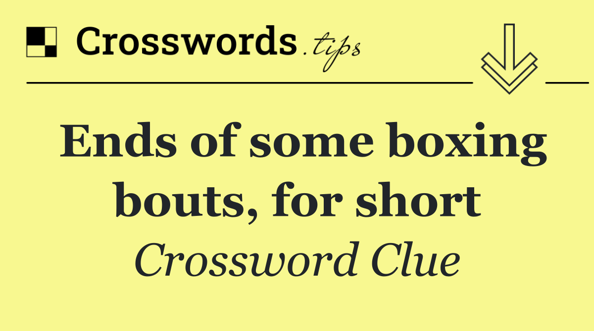 Ends of some boxing bouts, for short