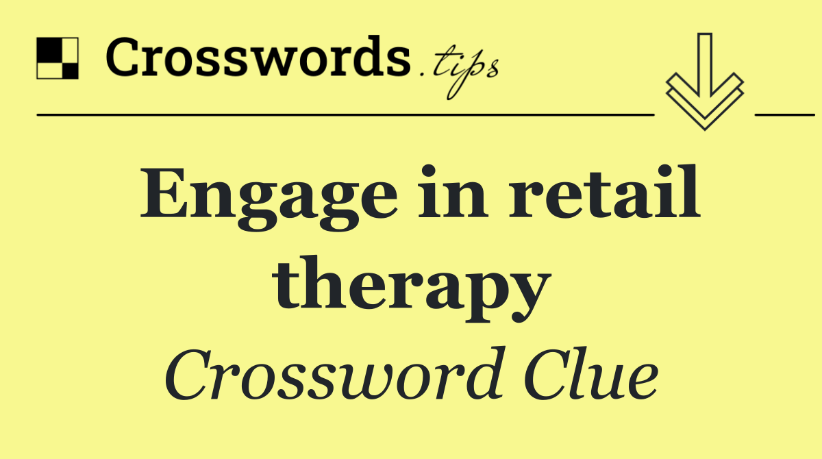 Engage in retail therapy