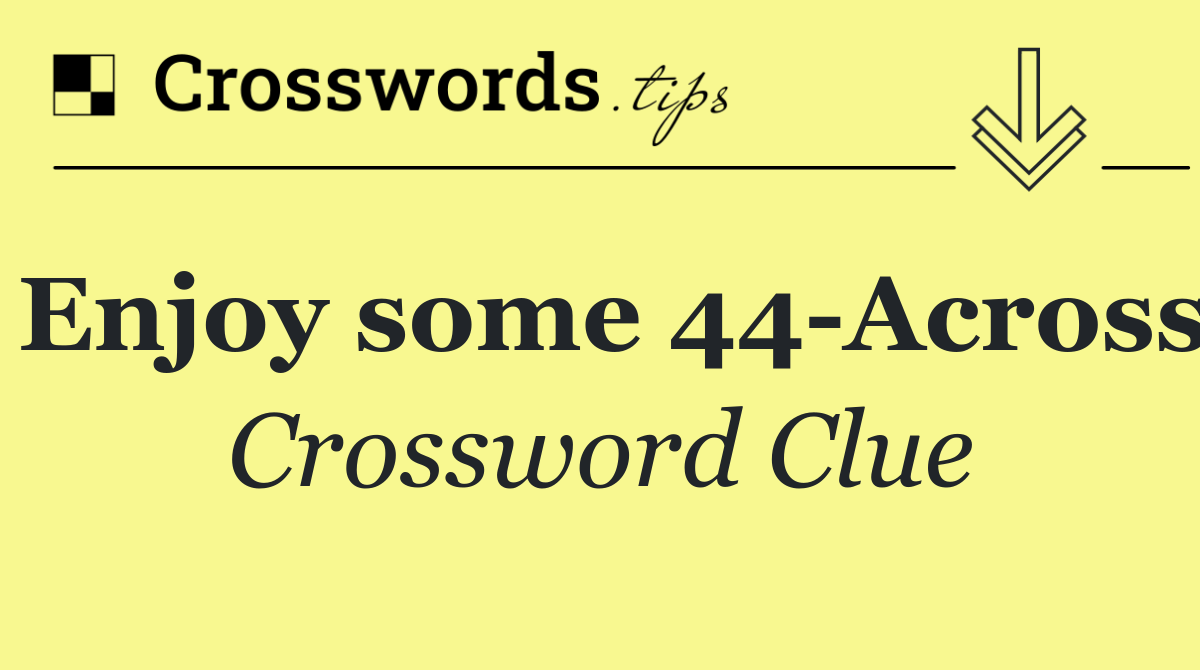 Enjoy some 44 Across