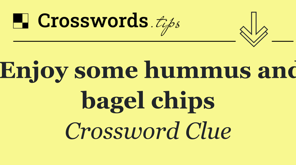 Enjoy some hummus and bagel chips