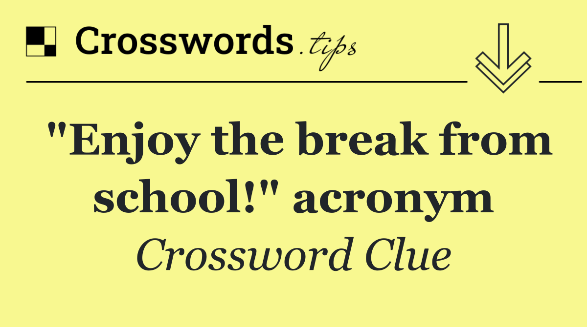 "Enjoy the break from school!" acronym