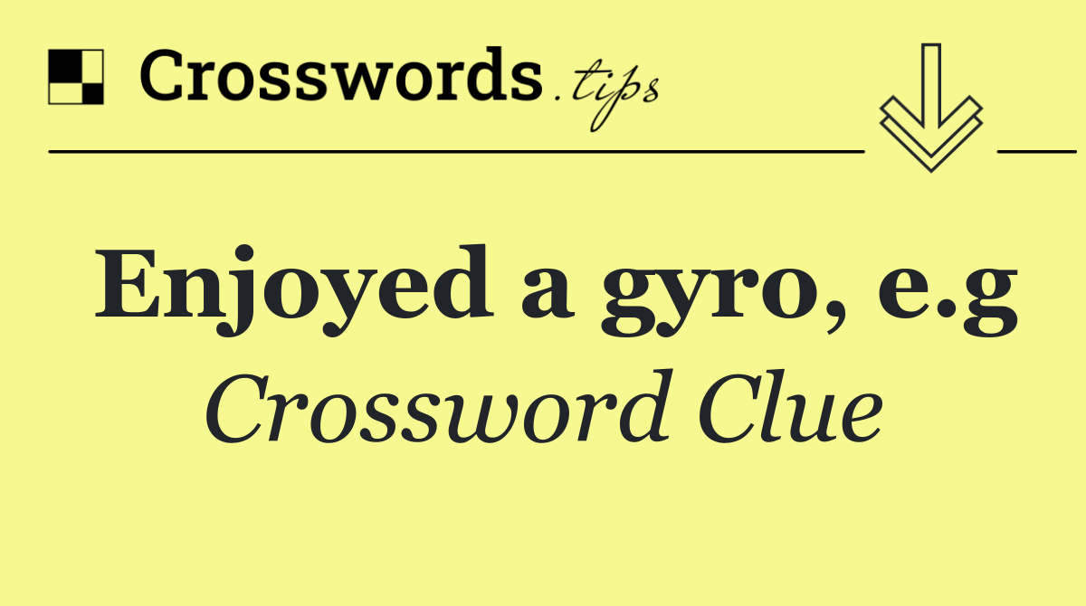 Enjoyed a gyro, e.g