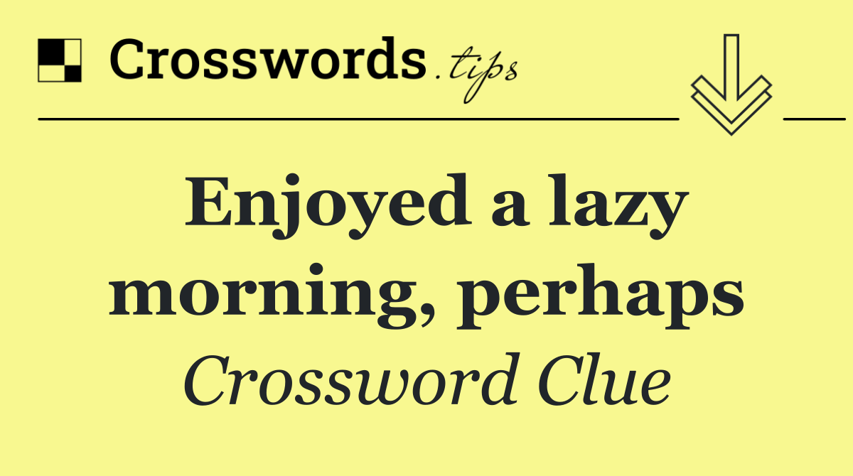 Enjoyed a lazy morning, perhaps