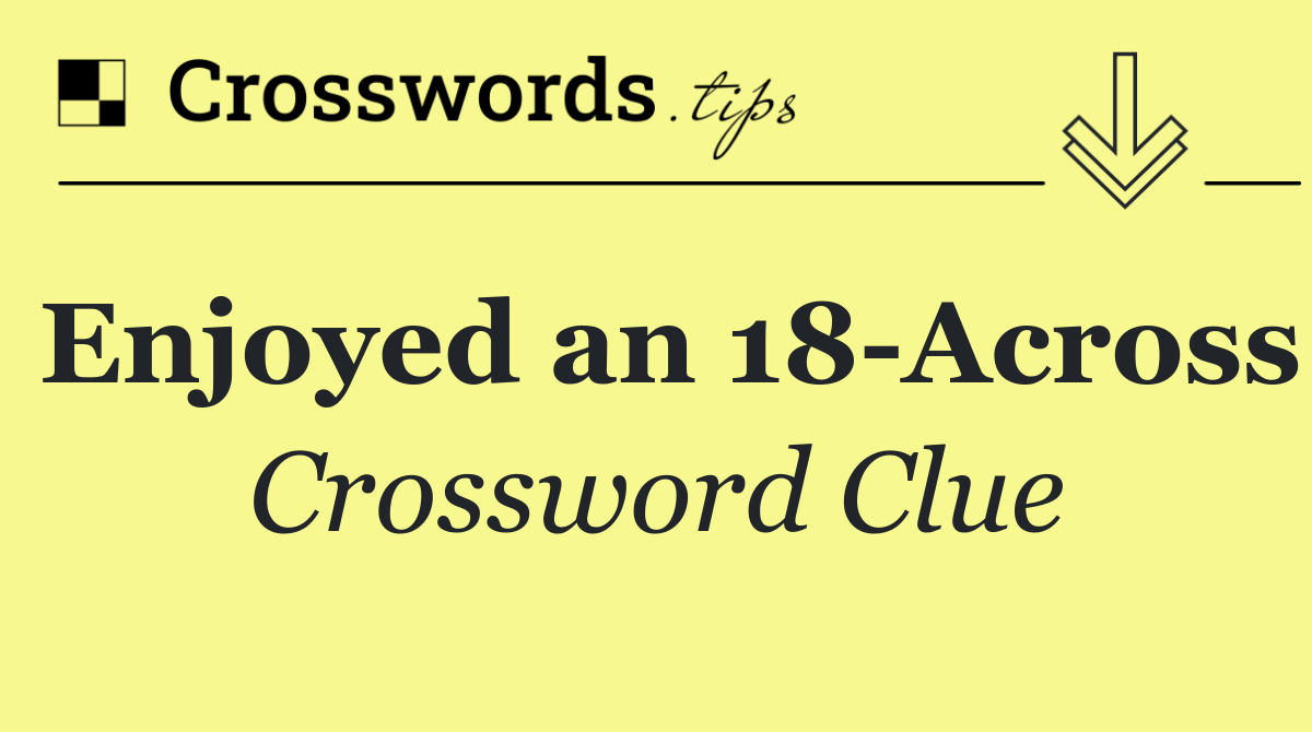 Enjoyed an 18 Across