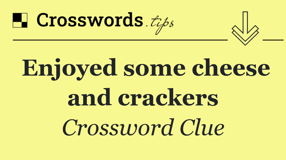 Enjoyed some cheese and crackers