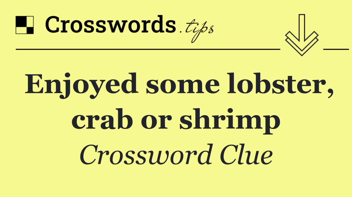 Enjoyed some lobster, crab or shrimp