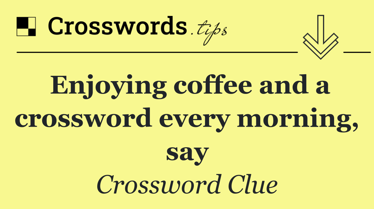 Enjoying coffee and a crossword every morning, say