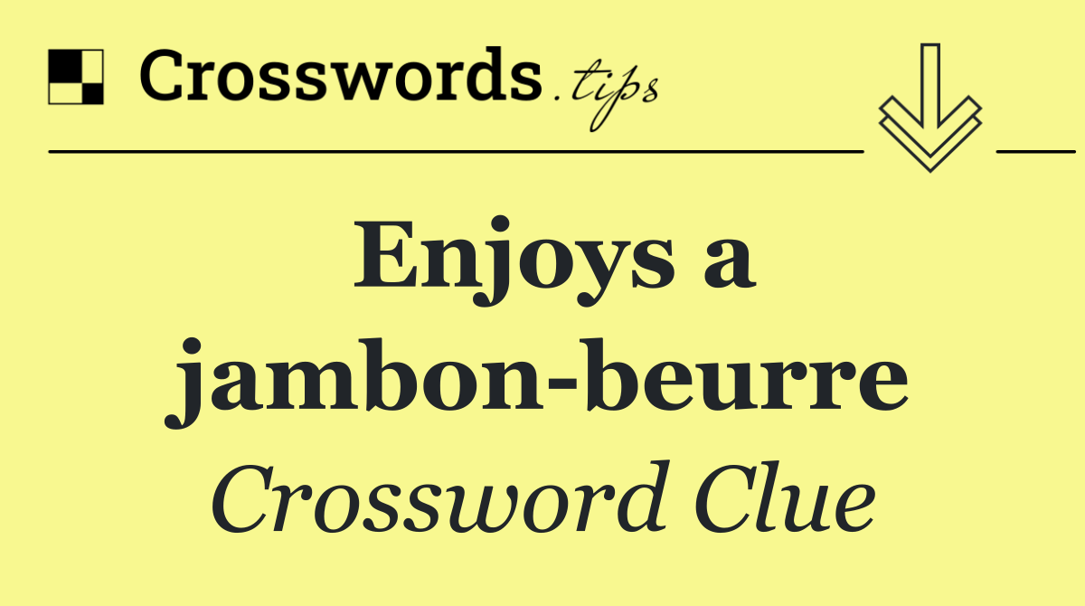 Enjoys a jambon beurre