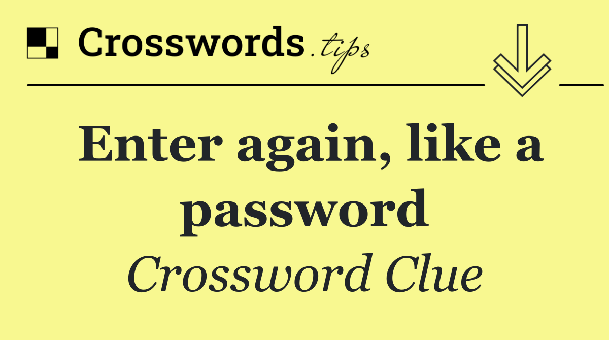 Enter again, like a password