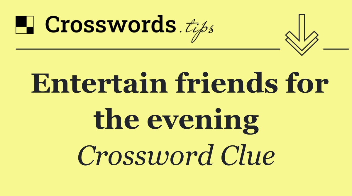 Entertain friends for the evening