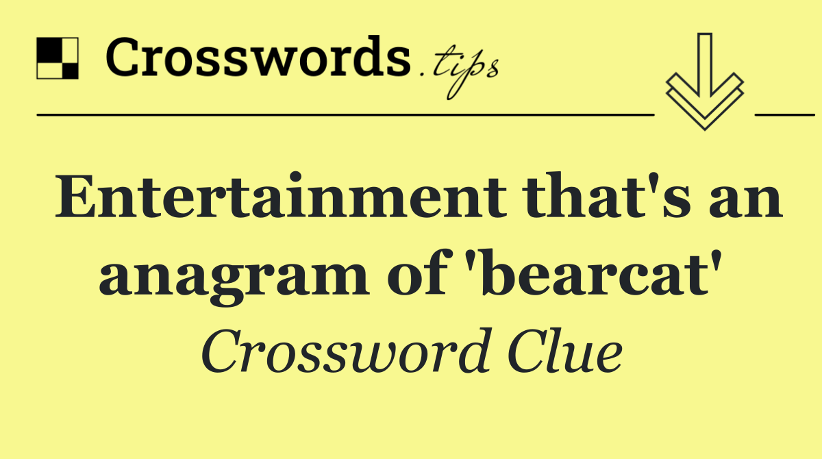 Entertainment that's an anagram of 'bearcat'