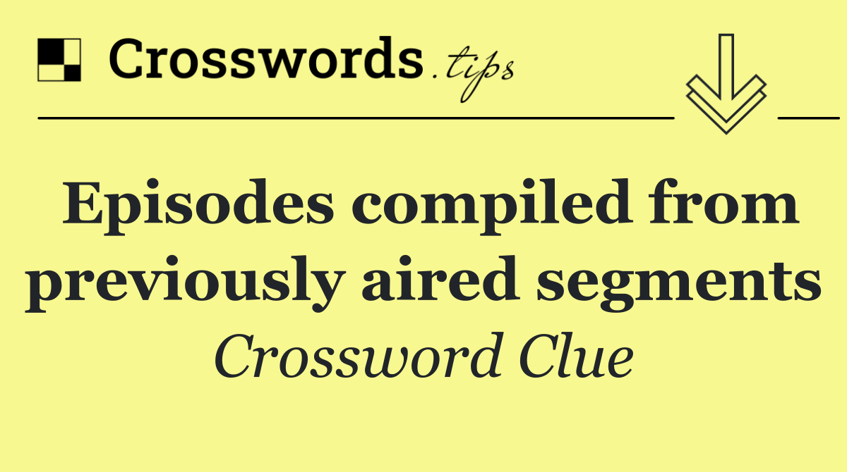 Episodes compiled from previously aired segments