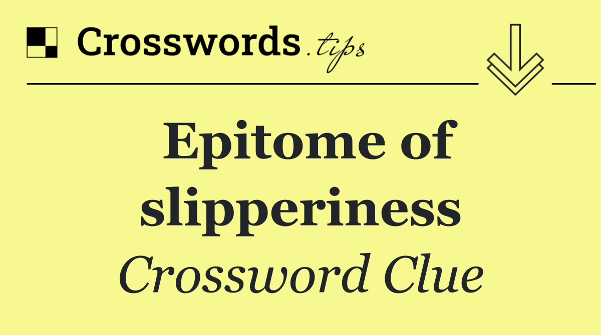 Epitome of slipperiness