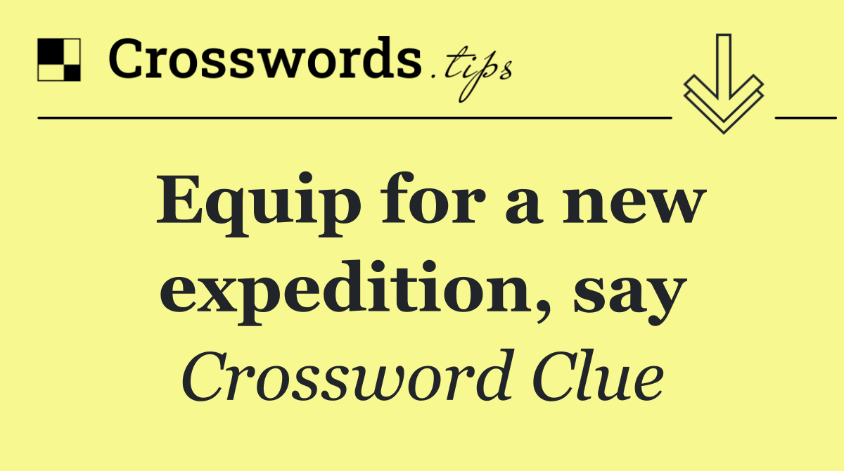 Equip for a new expedition, say