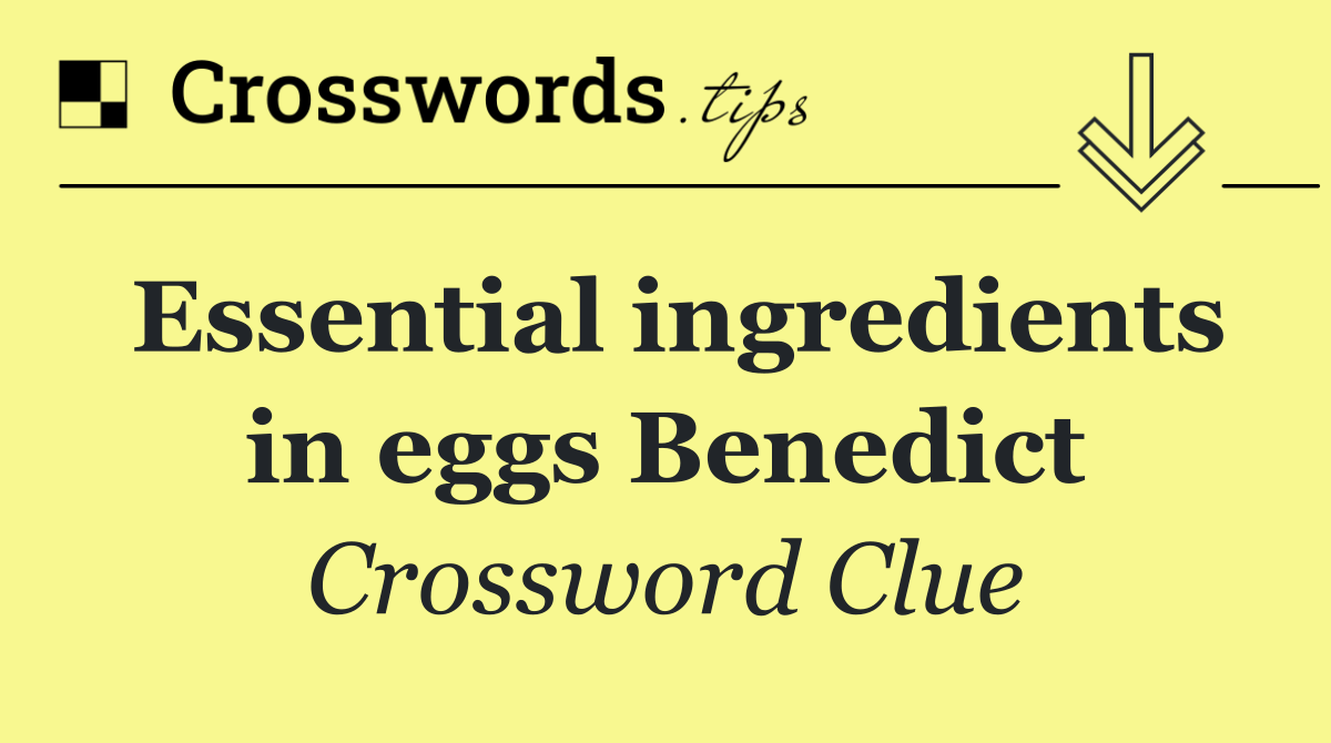 Essential ingredients in eggs Benedict