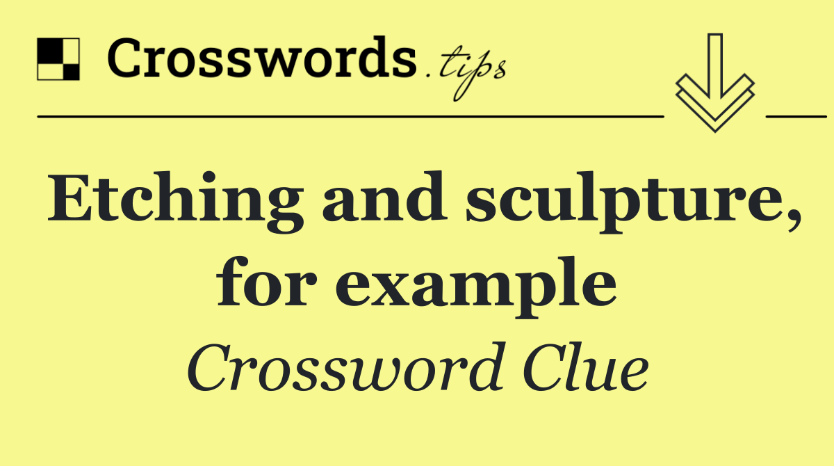 Etching and sculpture, for example