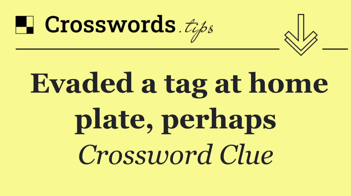 Evaded a tag at home plate, perhaps