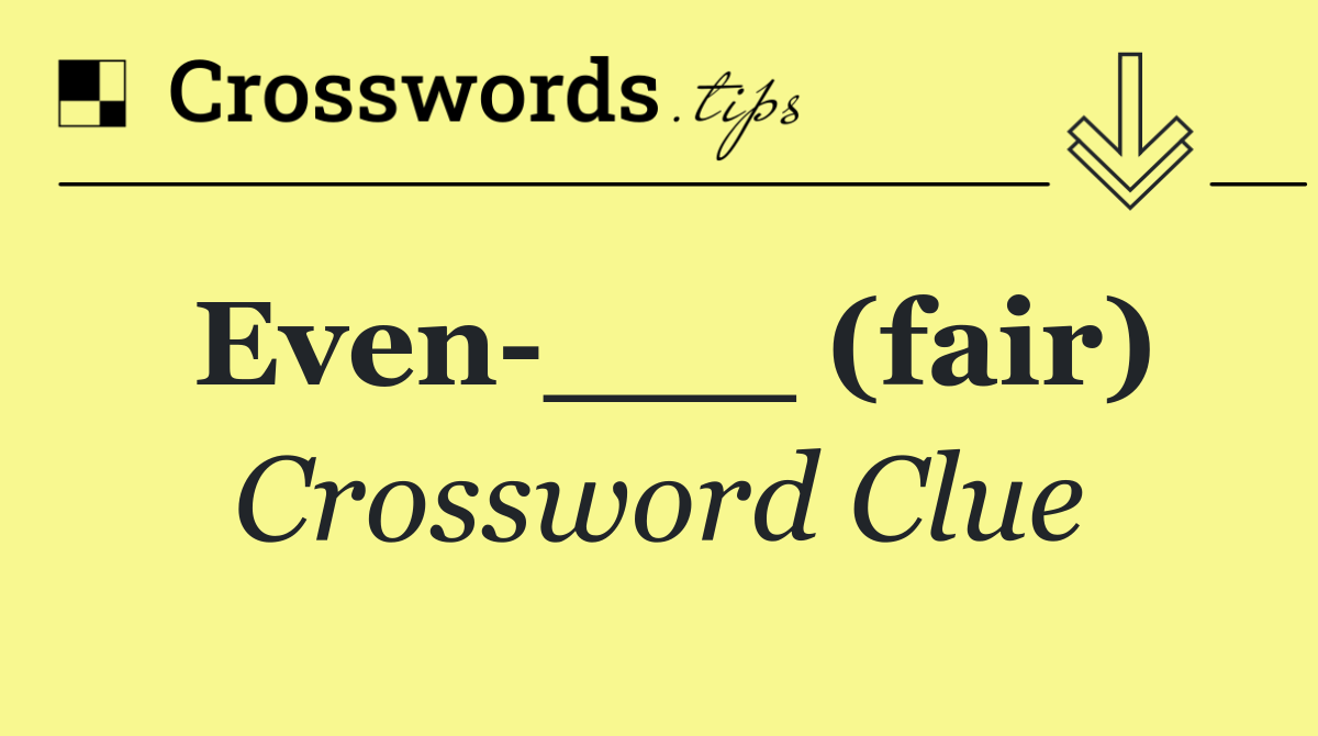 Even ___ (fair)