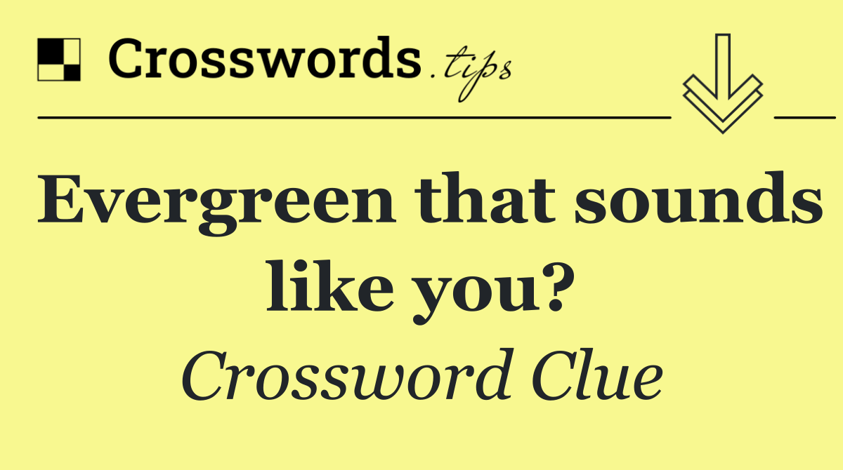 Evergreen that sounds like you?