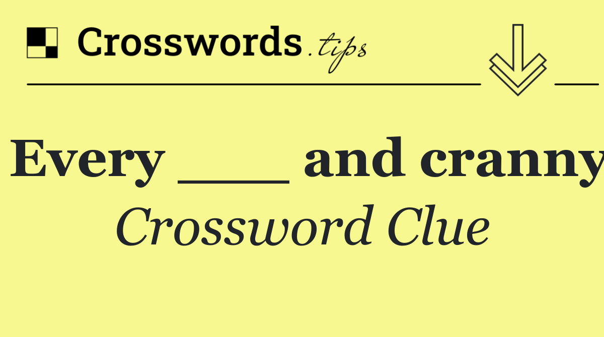 Every ___ and cranny