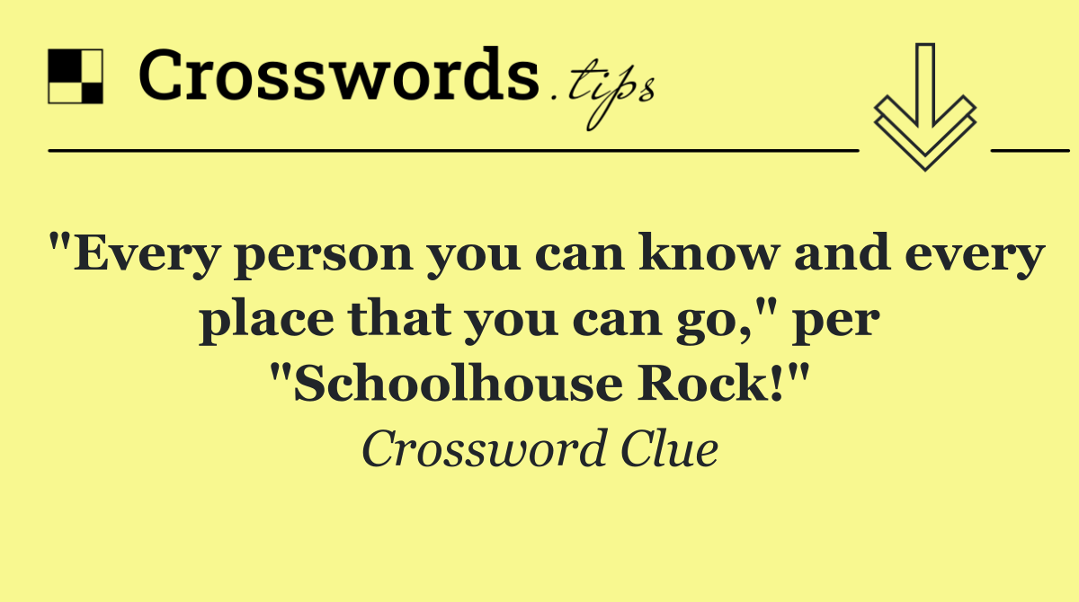 "Every person you can know and every place that you can go," per "Schoolhouse Rock!"