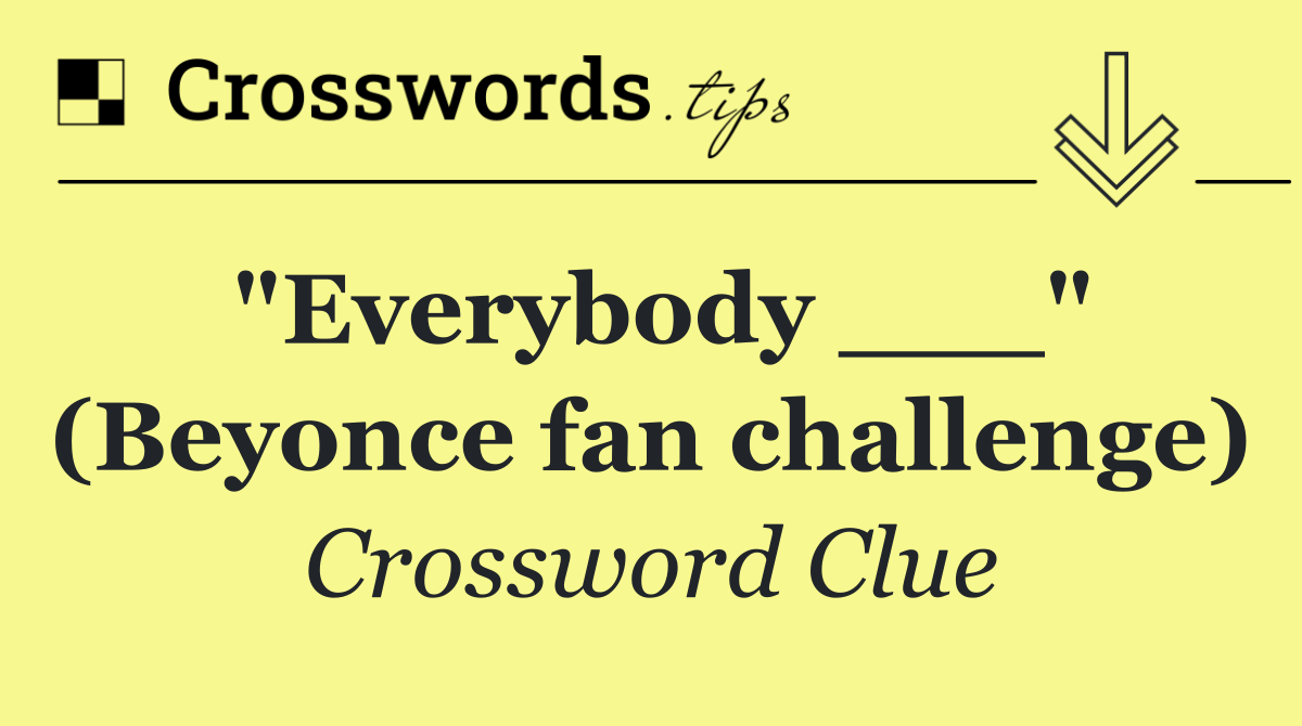 "Everybody ___" (Beyonce fan challenge)