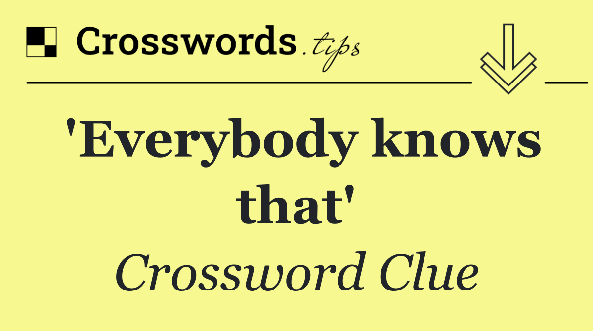 'Everybody knows that'
