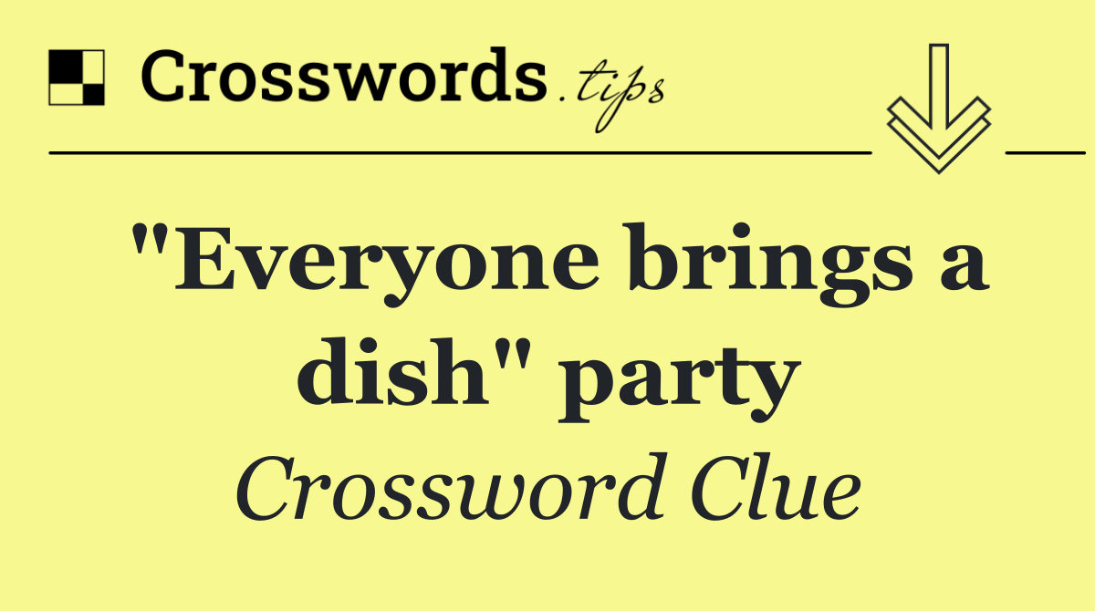 "Everyone brings a dish" party