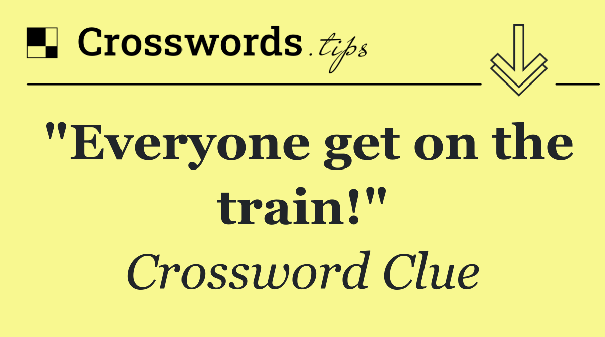"Everyone get on the train!"