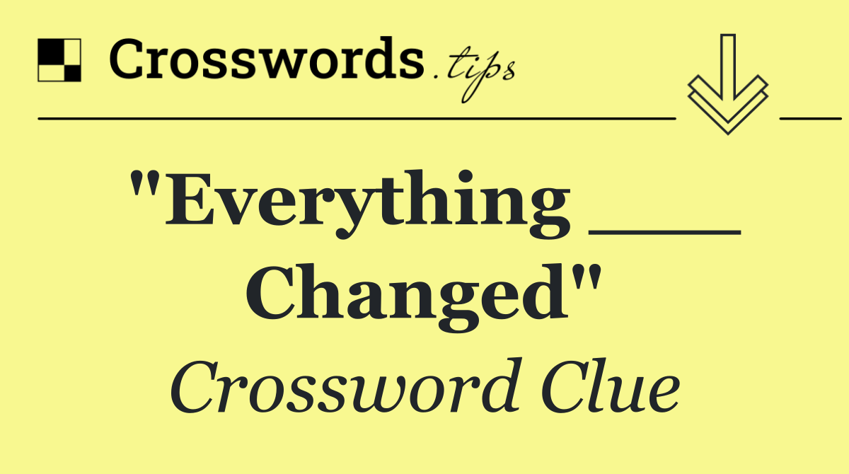 "Everything ___ Changed"