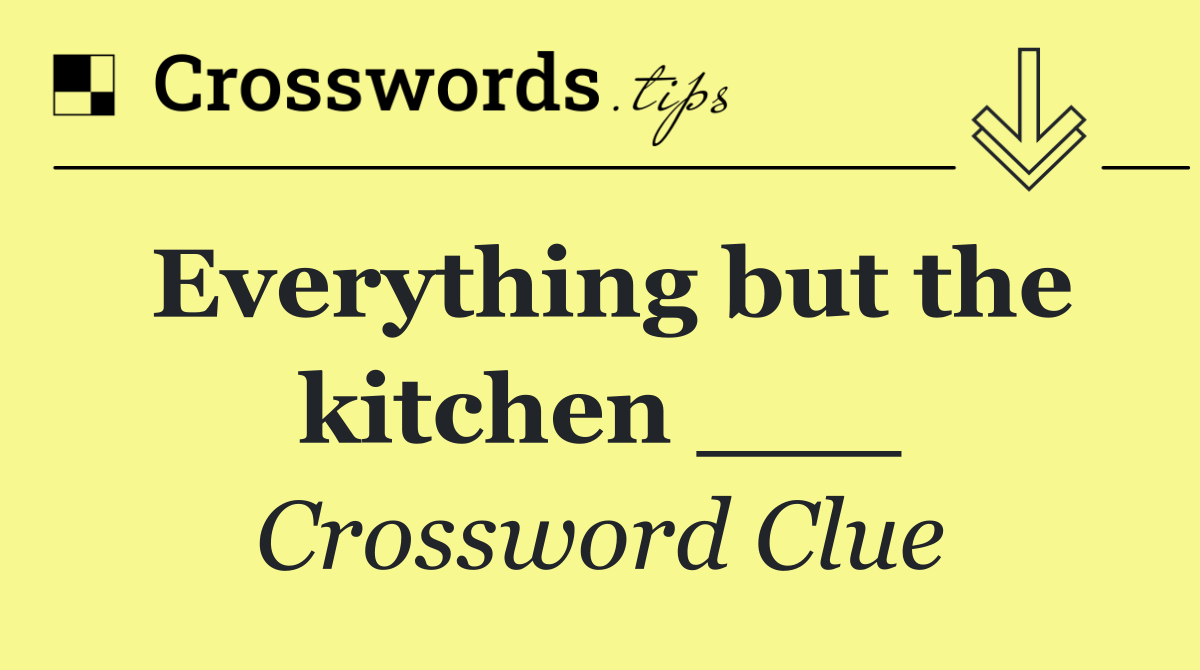 Everything but the kitchen ___