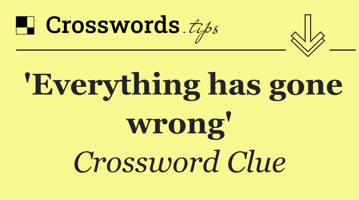 'Everything has gone wrong'