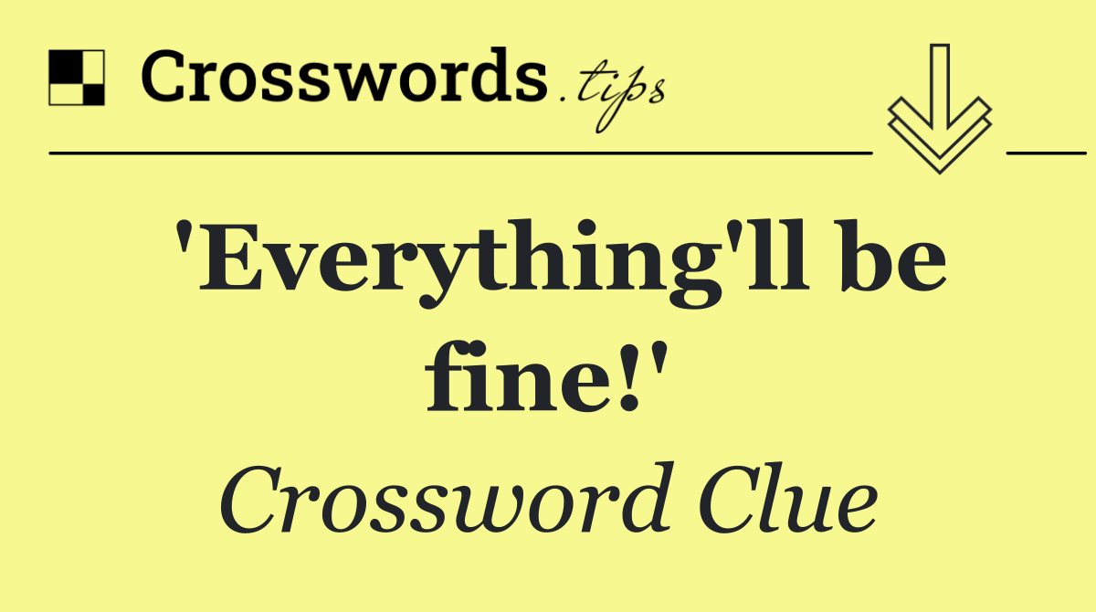 'Everything'll be fine!'