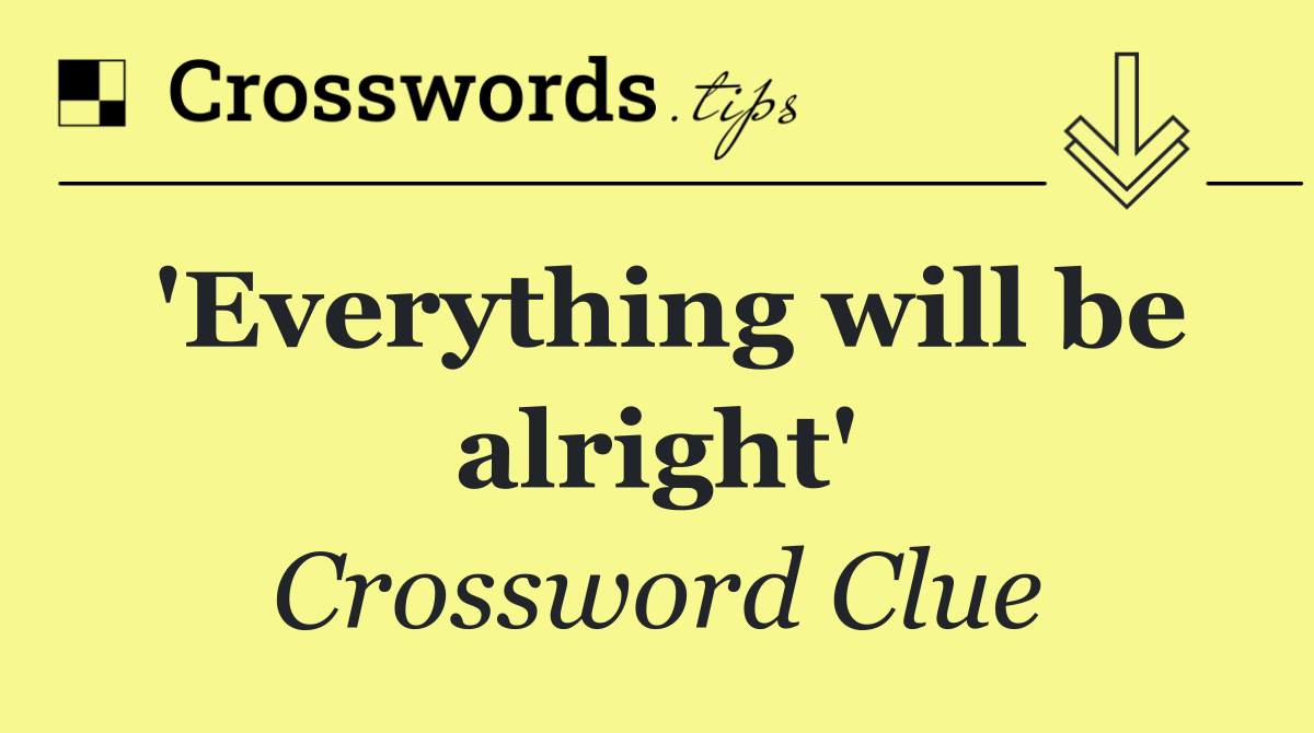 'Everything will be alright'