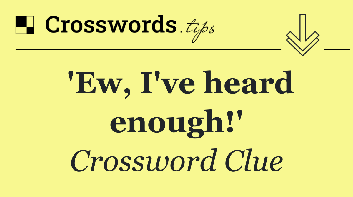 'Ew, I've heard enough!'