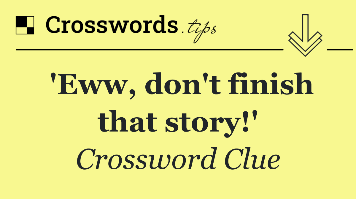 'Eww, don't finish that story!'
