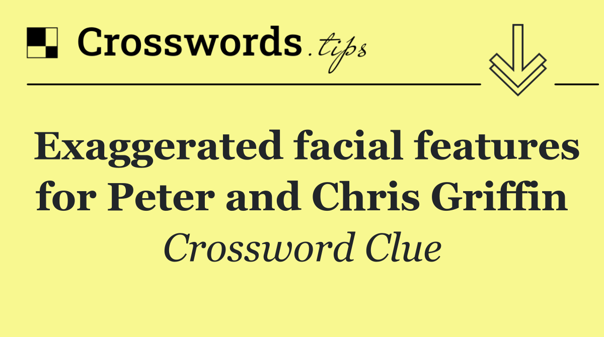 Exaggerated facial features for Peter and Chris Griffin