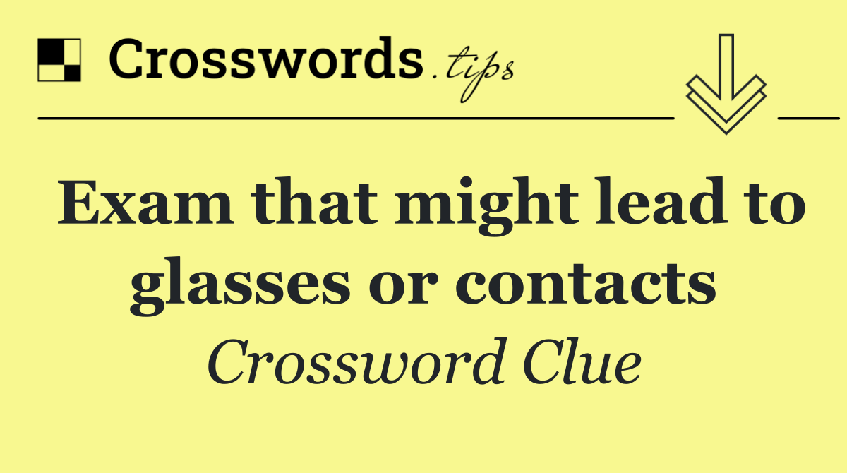 Exam that might lead to glasses or contacts
