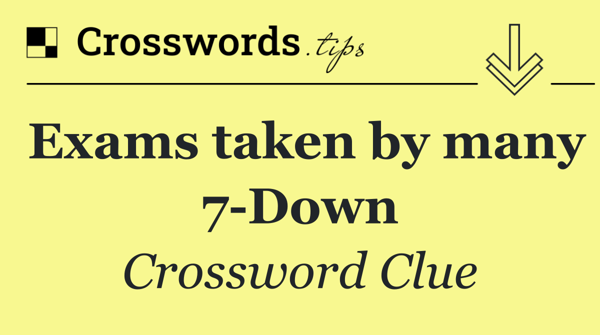 Exams taken by many 7 Down