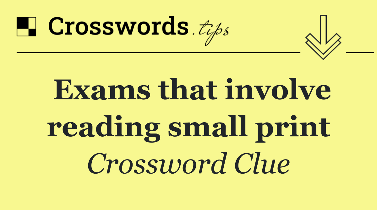 Exams that involve reading small print