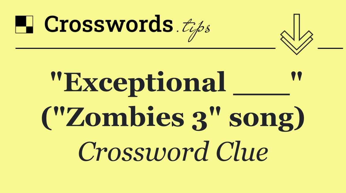 "Exceptional ___" ("Zombies 3" song)