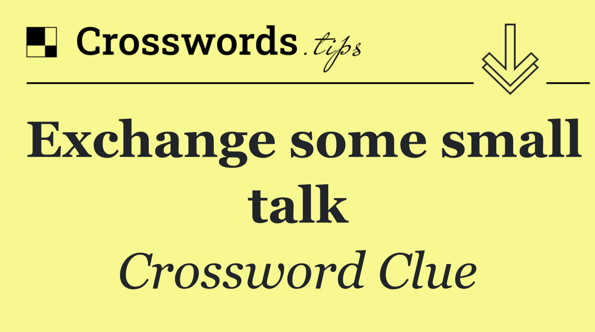 Exchange some small talk