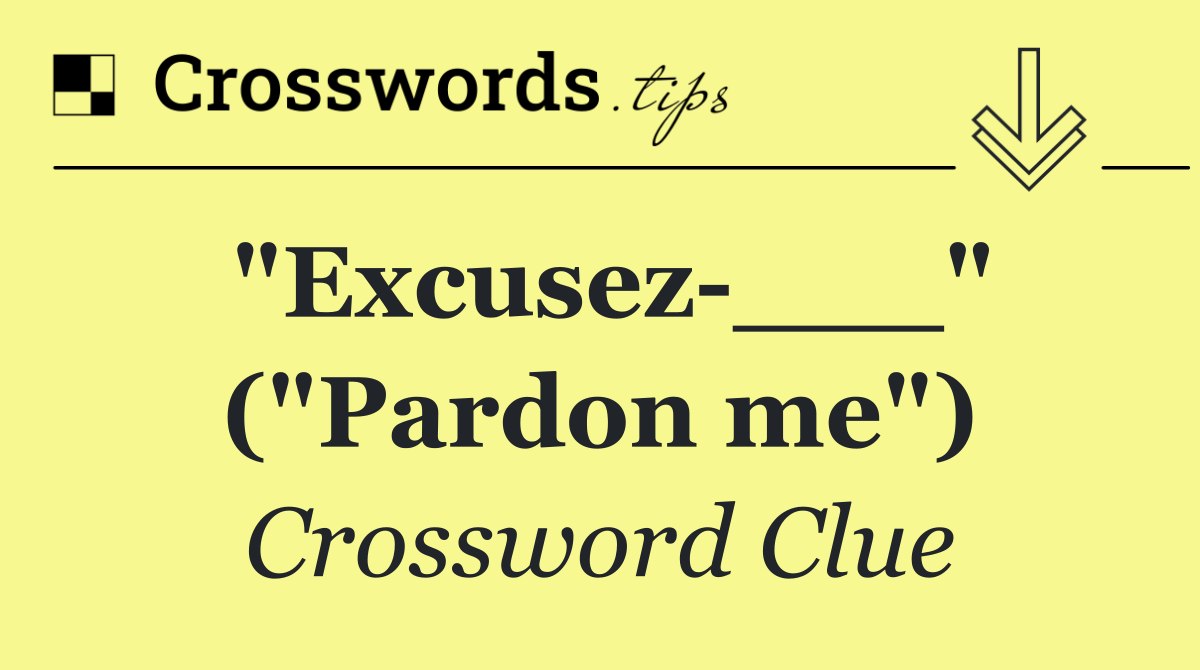 "Excusez ___" ("Pardon me")