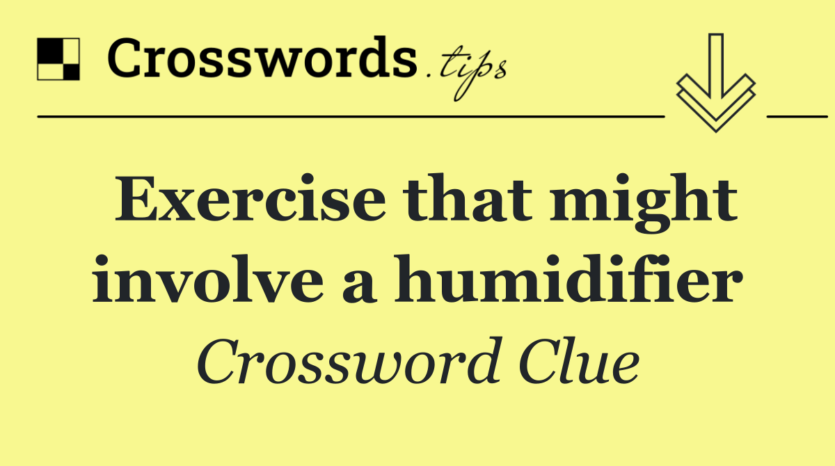 Exercise that might involve a humidifier